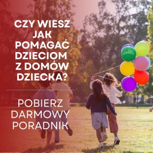 Czy wiesz jak mądrze pomagać dzieciom z Domów Dziecka?